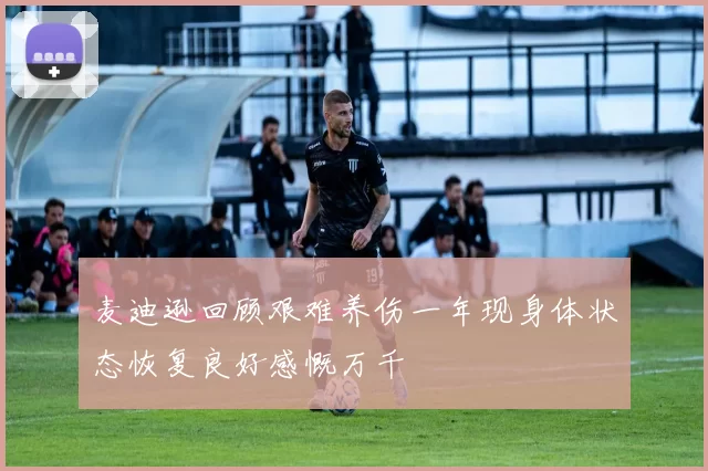 麦迪逊回顾艰难养伤一年现身体状态恢复良好感慨万千
