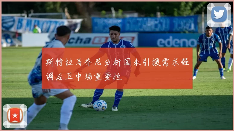 斯特拉马乔尼分析国米引援需求强调后卫中场重要性