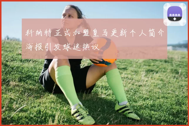科纳特正式加盟皇马更新个人简介海报引发球迷热议