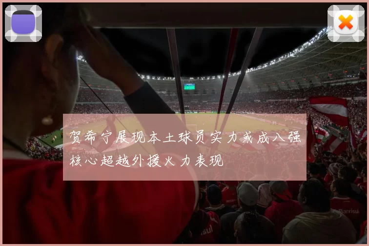 贺希宁展现本土球员实力或成八强核心超越外援火力表现