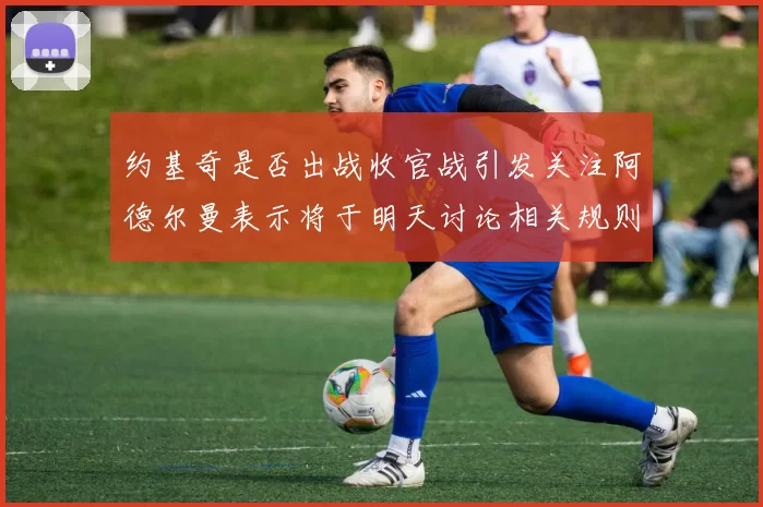 约基奇是否出战收官战引发关注阿德尔曼表示将于明天讨论相关规则