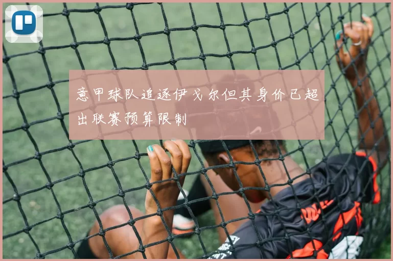 意甲球队追逐伊戈尔但其身价已超出联赛预算限制