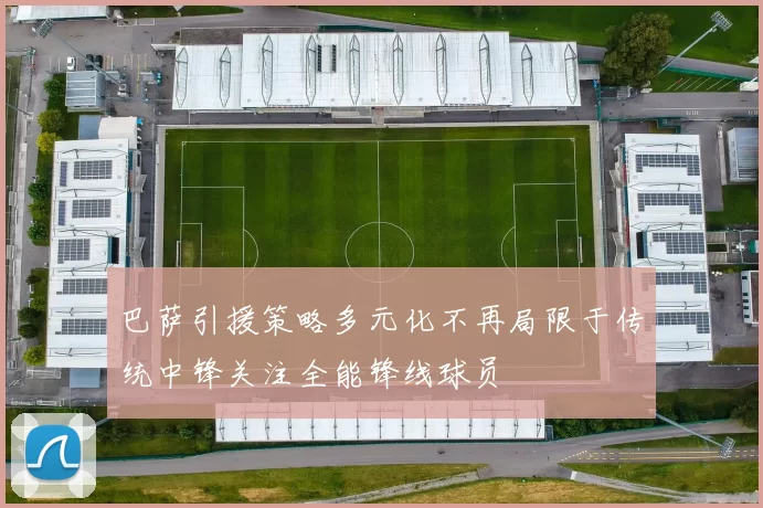 巴萨引援策略多元化不再局限于传统中锋关注全能锋线球员