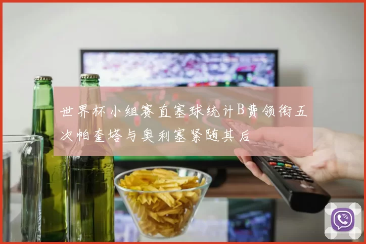 世界杯小组赛直塞球统计B费领衔五次帕奎塔与奥利塞紧随其后