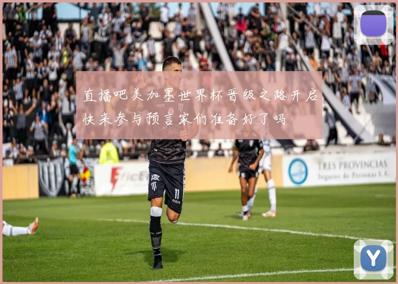 直播吧美加墨世界杯晋级之路开启快来参与预言家们准备好了吗