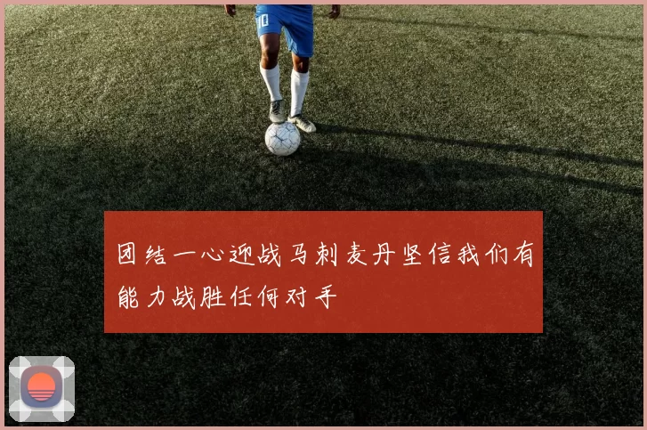 团结一心迎战马刺麦丹坚信我们有能力战胜任何对手