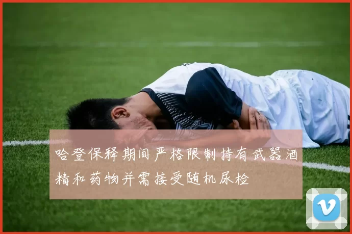 哈登保释期间严格限制持有武器酒精和药物并需接受随机尿检